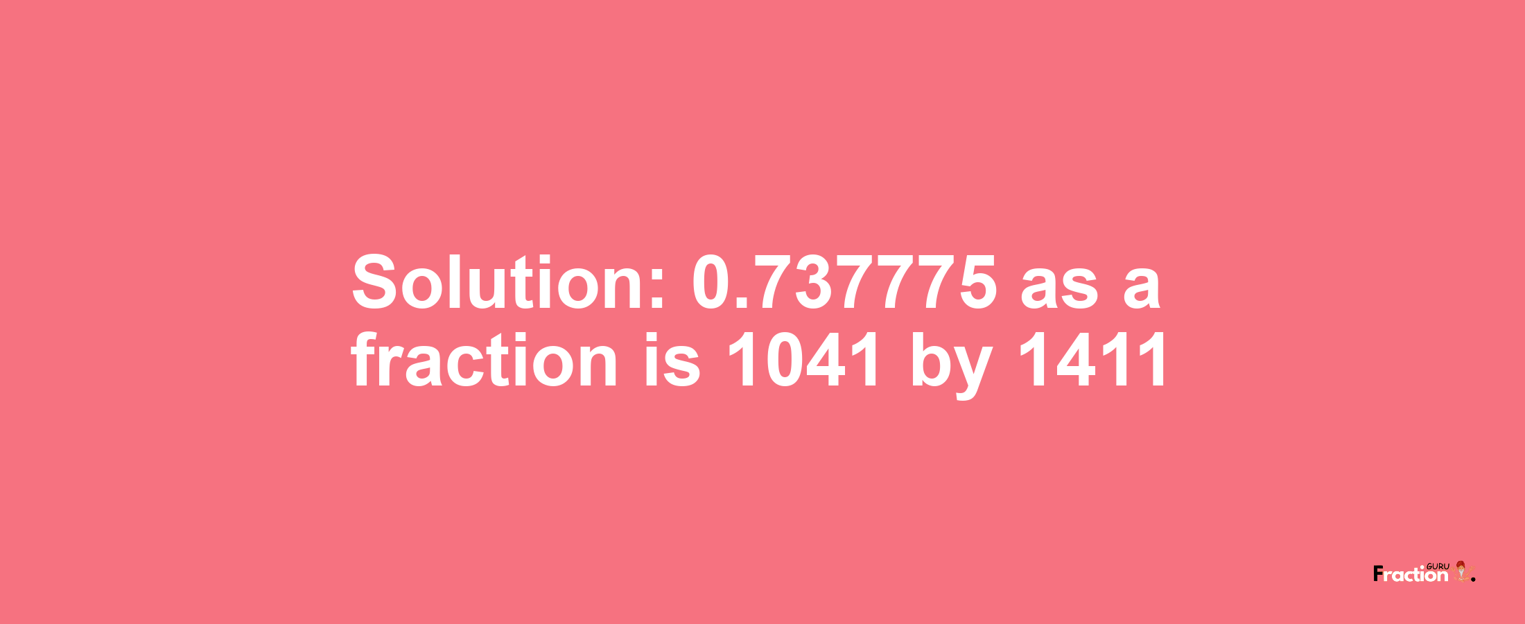 Solution:0.737775 as a fraction is 1041/1411